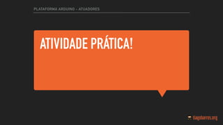 ATIVIDADE PRÁTICA!
PLATAFORMA ARDUINO - ATUADORES
 