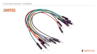 JUMPERS
PLATAFORMA ARDUINO - ELETRÔNICA
 