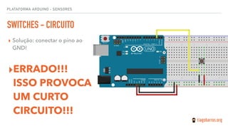 PLATAFORMA ARDUINO - SENSORES
SWITCHES - CIRCUITO
▸ Solução: conectar o pino ao
GND!
▸ERRADO!!!
ISSO PROVOCA
UM CURTO
CIRCUITO!!!
 