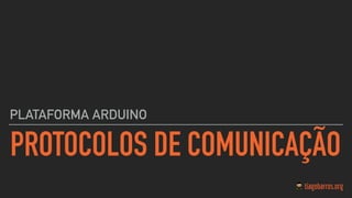 PROTOCOLOS DE COMUNICAÇÃO
PLATAFORMA ARDUINO
 