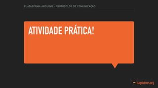 ATIVIDADE PRÁTICA!
PLATAFORMA ARDUINO - PROTOCOLOS DE COMUNICAÇÃO
 