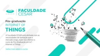 A Faculdade CESAR está alinhada com as
necessidades de formação que o
mercado exige, e por isso oferece o
curso de Pós-Graduação em IoT -
Internet of Things.
Saiba mais sobre o curso.
Pós-graduação
INTERNET OF
THINGS
 