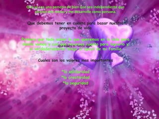 Que yo sea una persona de bien que sea independiente que alcance mis metas y me desarrolle como persona.Que debemos tener en cuenta para basar nuestro proyecto de vidaPrimero que todo saber lo que queremos en la vida para donde vamos y con que recursos cuento para lograrlo y si verdaderamente tengo el apoyo de mi familiaCuales son los valores mas importantes*la solidaridad*la creatividad*la seguridadQue espera mi familia de mi