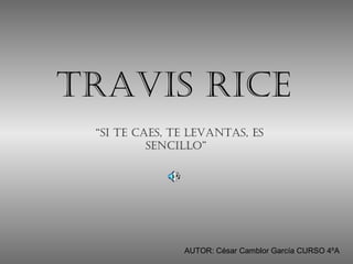 Travis rice
  “si Te caes, Te levanTas, es
           sencillo”




                AUTOR: César Camblor García CURSO 4ºA
 