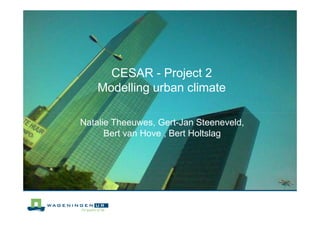 CESAR - Project 2
    Modelling urban climate

Natalie Theeuwes, Gert-Jan Steeneveld,
      Bert van Hove , Bert Holtslag
 