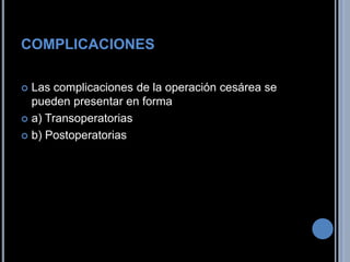 COMPLICACIONES<br />Las complicaciones de la operación cesárea se pueden presentar en forma<br />a) Transoperatorias<br />...