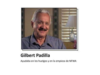 Gilbert Padilla
Ayudaba en los huelgos y en la empieza de NFWA
 