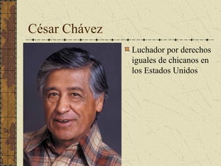 César Chávez
Luchador por derechos
iguales de chicanos en
los Estados Unidos
 