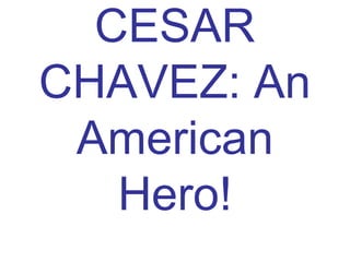 CESAR
CHAVEZ: An
American
Hero!
 