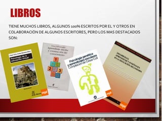 LIBROS
TIENE MUCHOS LIBROS, ALGUNOS 100% ESCRITOS POR EL Y OTROS EN
COLABORACIÓN DE ALGUNOS ESCRITORES, PERO LOS MAS DESTACADOS
SON:
 