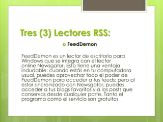 Tres (3) Lectores RSS:
 FeedDemon
FeedDemon es un lector de escritorio para
Windows que se integra con el lector
online N...