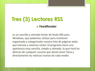 Tres (3) Lectores RSS
 FeedReader
es un sencillo y cómodo lector de feeds RSS para
Windows, que podemos utilizar para man...