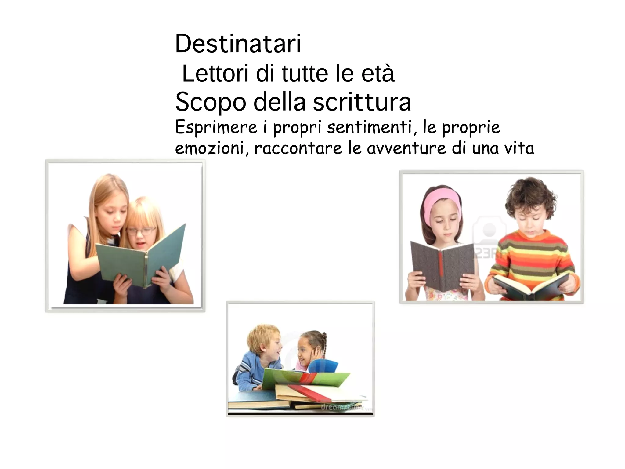 Destinatari
Lettori di tutte le età
Scopo della scrittura
Esprimere i propri sentimenti, le proprie
emozioni, raccontare le avventure di una vita
 