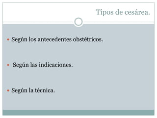 Tipos de cesárea.


 Según los antecedentes obstétricos.




 Según las indicaciones.




 Según la técnica.
 