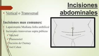 Incisiones
abdominales• Vertical o Transversal
Incisiones mas comunes:
• Laparotomía Mediana Infra umbilical
• Incisiones transversas supra púbicas
Maylard
Pfannenstiel
Incisión de Cherney
Joel Cohen
 