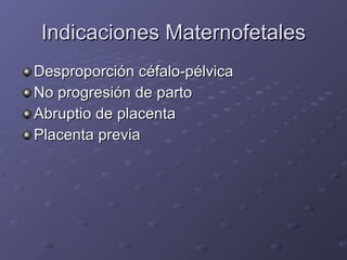 Indicaciones Maternofetales Desproporción céfalo-pélvica No progresión de parto Abruptio de placenta Placenta previa 