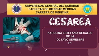 Cesarea
UNIVERSIDAD CENTRAL DEL ECUADOR
FACULTAD DE CIENCIAS MÉDICAS
CARRERA DE MEDICINA
KAROLINA ESTEFANIA RECALDE
MEJIA
OCTAVO SEMESTRE
P1
 
