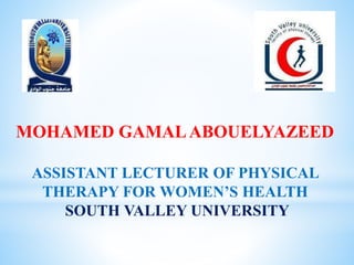 MOHAMED GAMALABOUELYAZEED
ASSISTANT LECTURER OF PHYSICAL
THERAPY FOR WOMEN’S HEALTH
SOUTH VALLEY UNIVERSITY
 