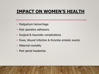 IMPACT ON WOMEN’S HEALTH
• Postpartum hemorrhage
• Post operative adhesions
• Surgical & traumatic complications
• Fever, Wound Infection & thrombo embolic events
• Maternal mortality
• Post spinal headaches
 