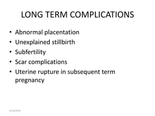LONG TERM COMPLICATIONS
• Abnormal placentation
• Unexplained stillbirth
• Subfertility
• Scar complications
• Uterine rupture in subsequent term
pregnancy
3/16/2024
 