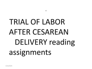 .
TRIAL OF LABOR
AFTER CESAREAN
DELIVERY reading
assignments
3/16/2024
 