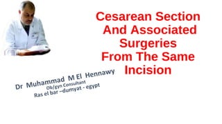 Cesarean Section
And Associated
Surgeries
From The Same
Incision
Dr Muhammad M El Hennawy
Ob/gyn Consultant
Ras el bar –dumyat - egypt
 