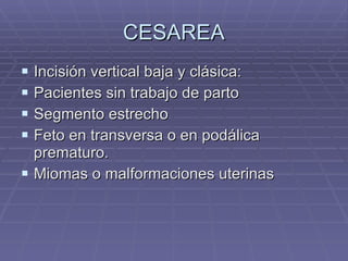 CESAREA Incisión vertical baja y clásica: Pacientes sin trabajo de parto Segmento estrecho Feto en transversa o en podálica prematuro. Miomas o malformaciones uterinas 