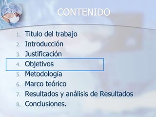 CONTENIDOTitulo del trabajoIntroducciónJustificaciónObjetivosMetodologíaMarco teóricoResultados y análisis de ResultadosConclusiones.