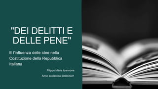"DEI DELITTI E
DELLE PENE"
E l'influenza delle idee nella
Costituzione della Repubblica
Italiana
Filippo Maria Ioannone
Anno scolastico 2020/2021
 