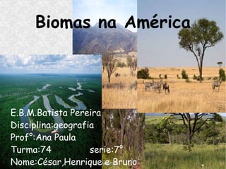 Biomas na América E.B.M.Batista Pereira   Disciplina:geografia  Prof°:Ana Paula Turma:74  serie:7° Nome:César,Henrique e Bruno 