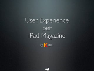User Experience
      per
 iPad Magazine
     @   2011
 