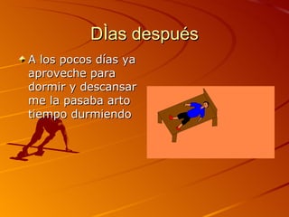 Días después A los pocos días ya aproveche para dormir y descansar me la pasaba arto tiempo durmiendo 