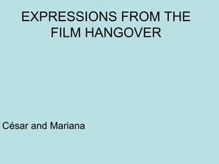 EXPRESSIONS FROM THE FILM HANGOVER César and Mariana 