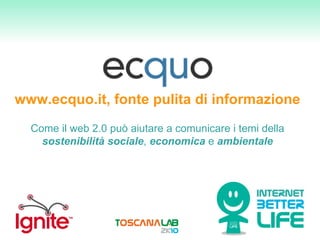 www.ecquo.it, fonte pulita di informazione Come il web 2.0 può aiutare a comunicare i temi della  sostenibilità   sociale ,  economica  e  ambientale 