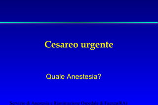 Cesareo urgente
Quale Anestesia?

Servizio di Anestesia e Rianimazione Ospedale di Faenza(RA)

 