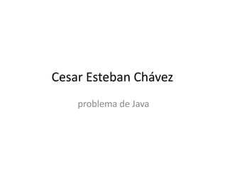 Cesar Esteban Chávez problema de Java 