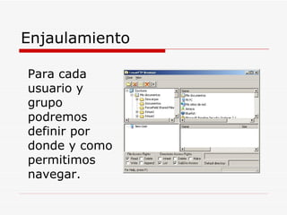 Enjaulamiento Para cada usuario y grupo podremos definir por donde y como permitimos navegar.