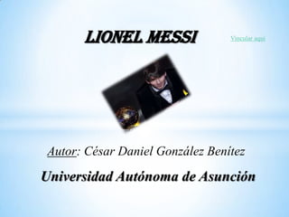 Lionel Messi               Vincular aquí




 Autor: César Daniel González Benítez
Universidad Autónoma de Asunción
 