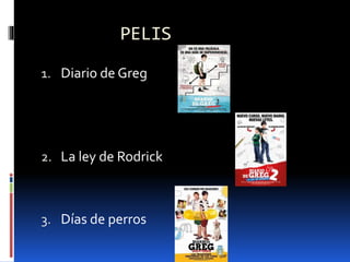 PELIS
1. Diario de Greg
2. La ley de Rodrick
3. Días de perros
 