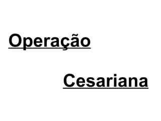 Operação     Cesariana 