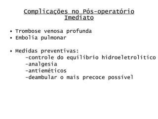 Complicações no Pós-operatório Imediato Trombose venosa profunda Embolia pulmonar Medidas preventivas: -controle do equilíbrio hidroeletrolítico -analgesia -antieméticos -deambular o mais precoce possível 