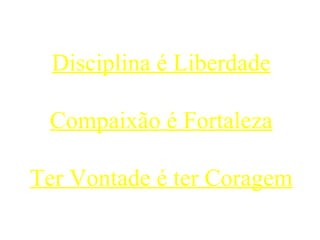 Disciplina é Liberdade Compaixão é Fortaleza Ter Vontade é ter Coragem 