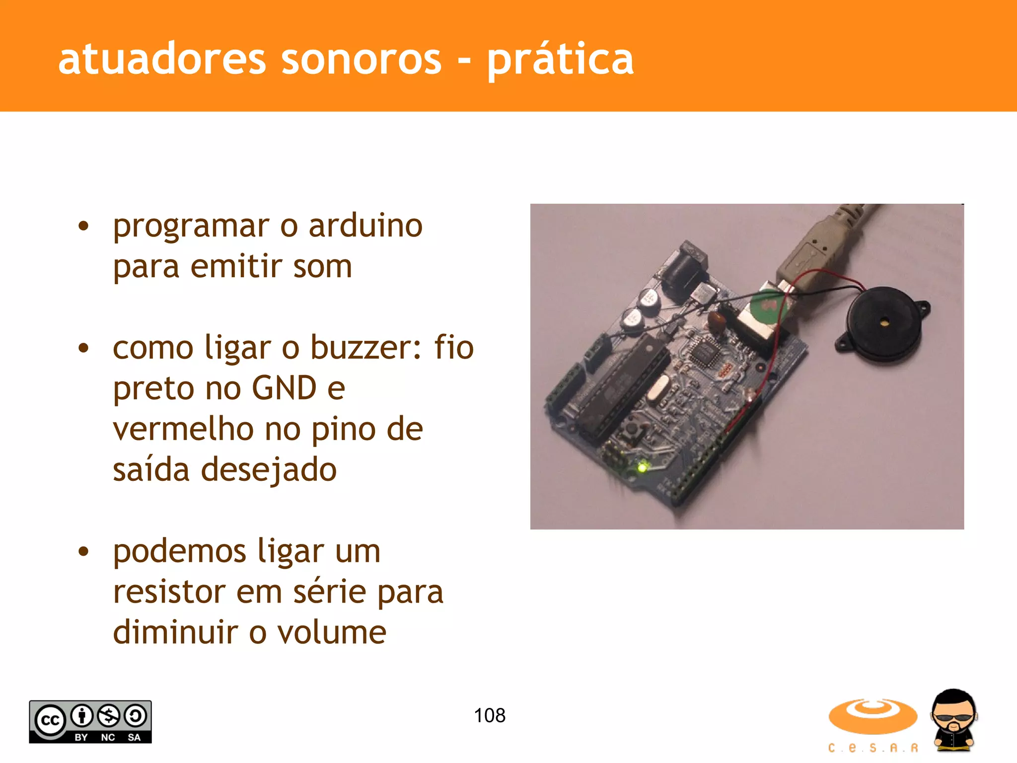 atuadores sonoros - prática programar o arduino para emitir som como ligar o buzzer: fio preto no GND e vermelho no pino de saída desejado podemos ligar um resistor em série para diminuir o volume 