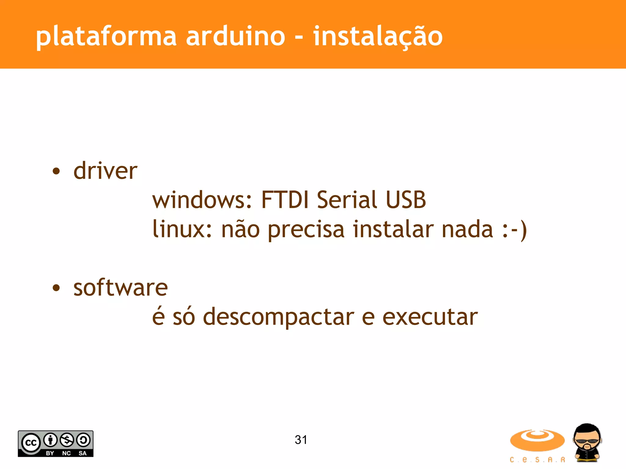 plataforma arduino - instalação driver windows: FTDI Serial USB linux: não precisa instalar nada :-) software é só descompactar e executar 