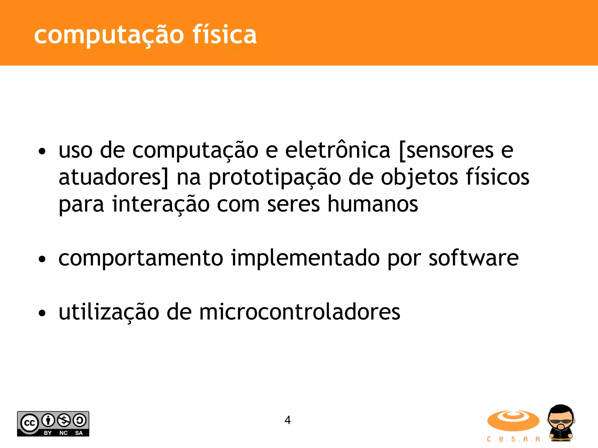 computação física uso de computação e eletrônica [sensores e atuadores] na prototipação de objetos físicos para interação com seres humanos comportamento implementado por software utilização de microcontroladores 