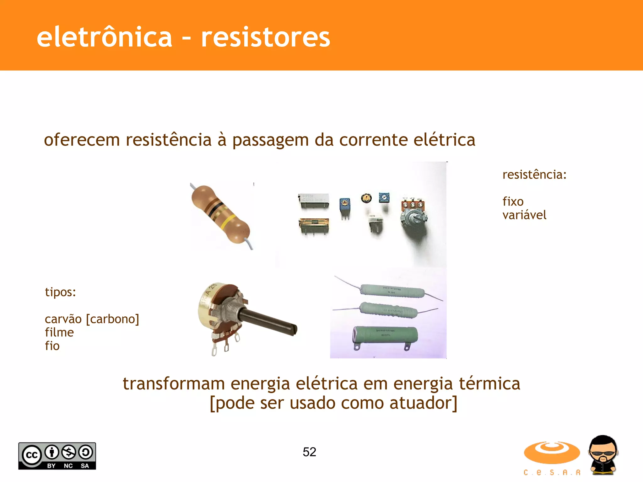 eletrônica – resistores oferecem resistência à passagem da corrente elétrica transformam energia elétrica em energia térmica [pode ser usado como atuador] tipos: carvão [carbono] filme fio resistência: fixo variável 
