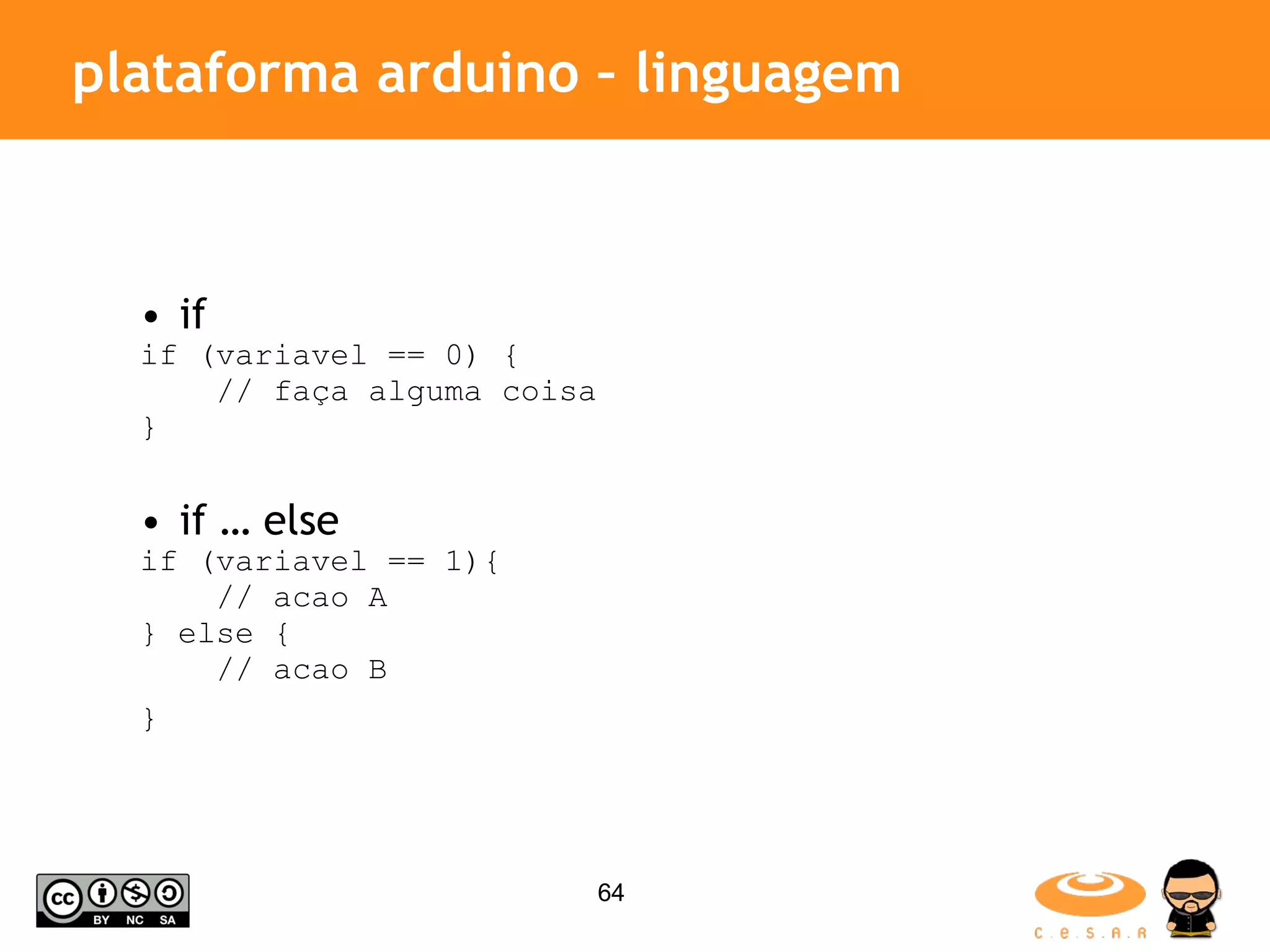 plataforma arduino – linguagem if if (variavel == 0) { // faça alguma coisa } if … else if (variavel == 1){ // acao A } else { // acao B } 