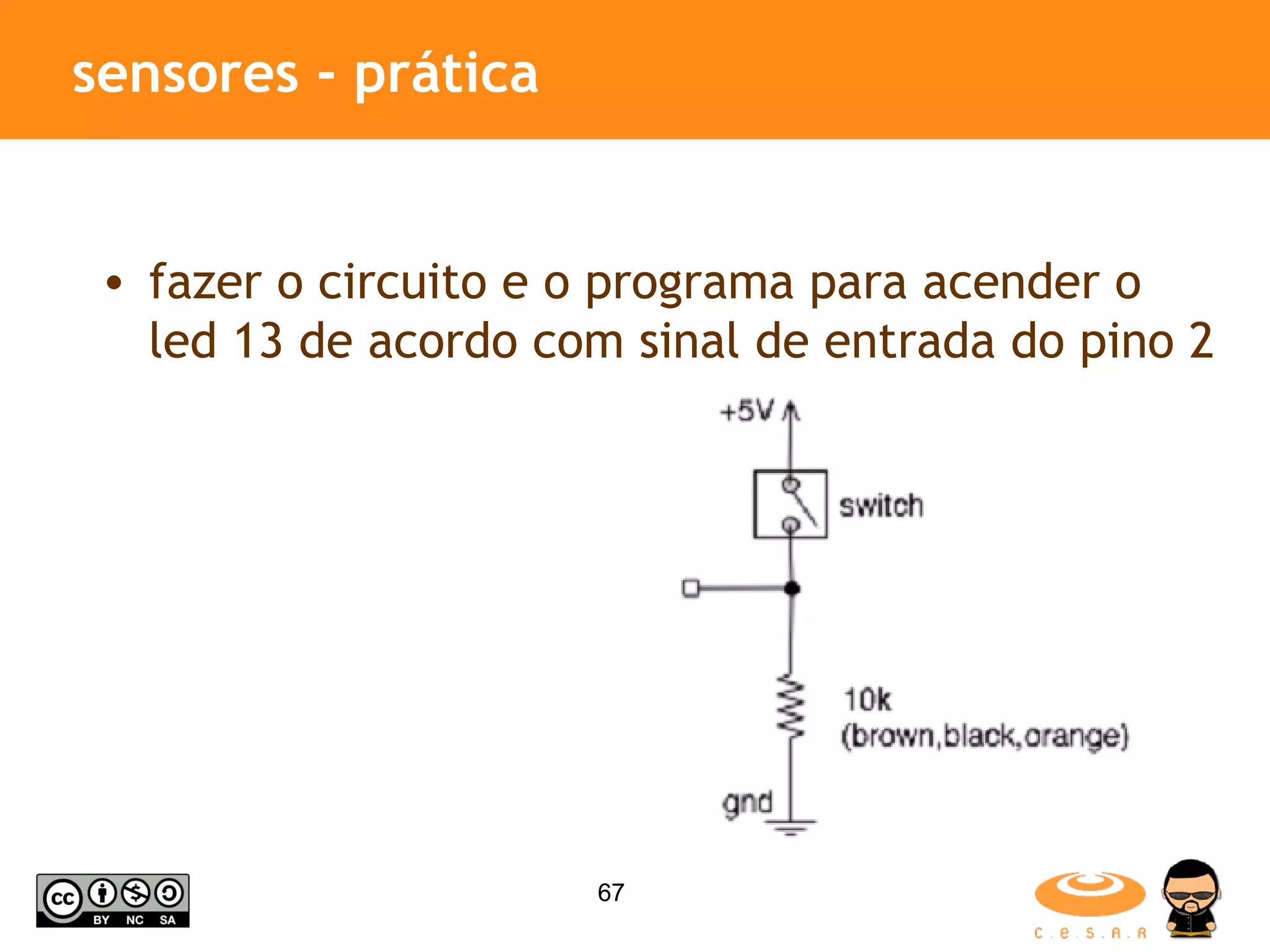 sensores - prática fazer o circuito e o programa para acender o led 13 de acordo com sinal de entrada do pino 2 