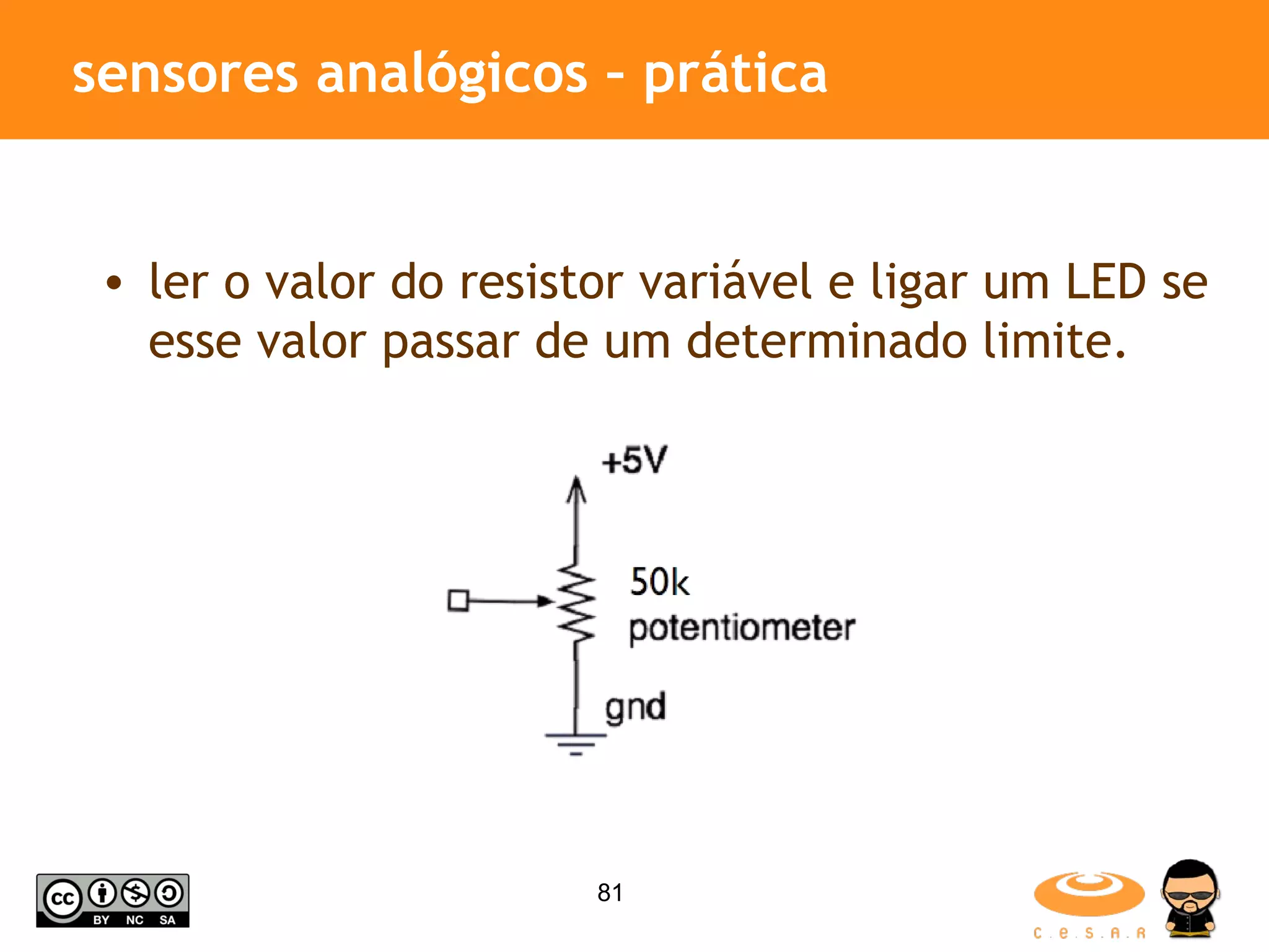 sensores analógicos – prática ler o valor do resistor variável e ligar um LED se esse valor passar de um determinado limite. 