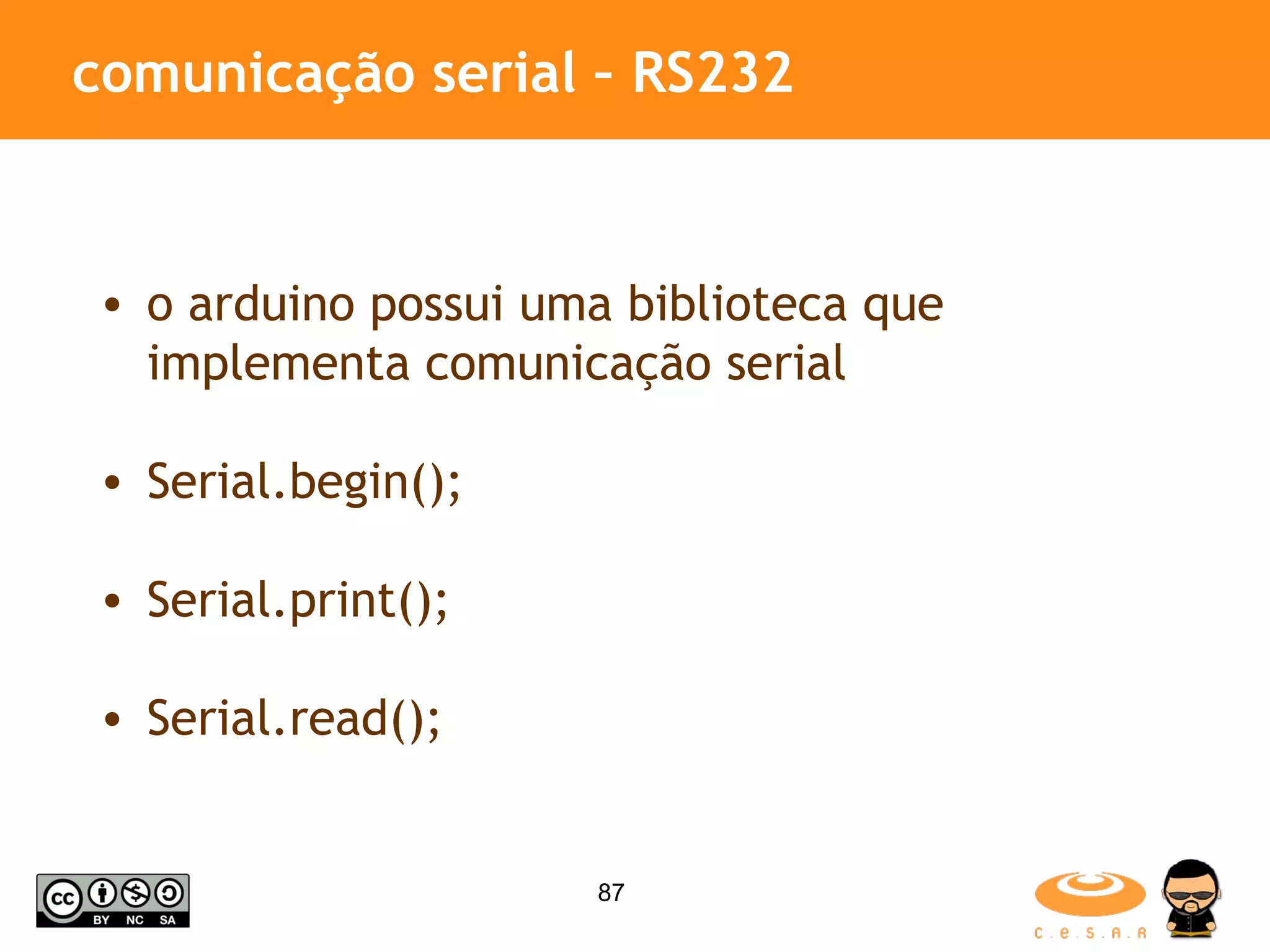 comunicação serial – RS232 o arduino possui uma biblioteca que implementa comunicação serial Serial.begin(); Serial.print(); Serial.read(); 